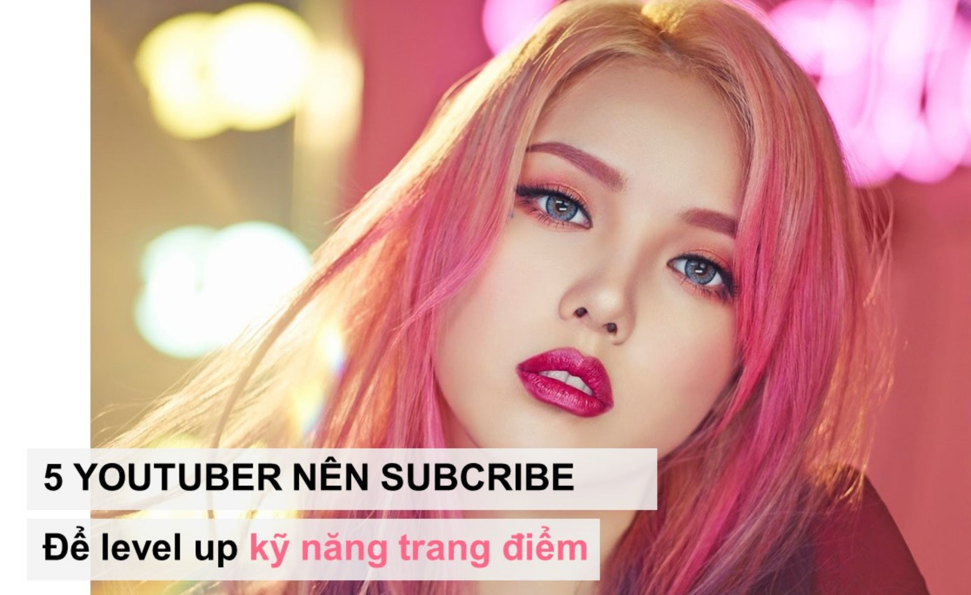 5 Youtuber nàng nên subcribe để "level up" kỹ năng trang điểm